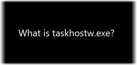 What Is Taskhostw.Exe On Windows 10 And Is It Safe?