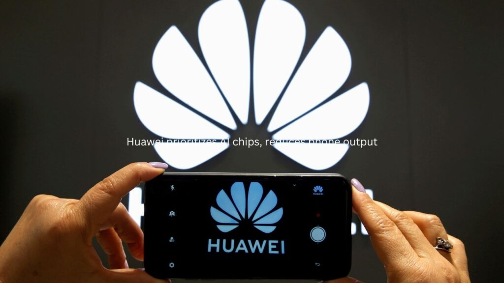 Huawei prioritizes AI chips, reduces phone output